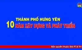 Phim tài liệu: Thành phố Hưng Yên - 10 năm xây dựng và phát triển