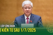 Các cấp Công đoàn dự kiến từ sau 1/7/2025