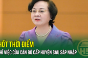 Chốt thời điểm nghỉ việc của cán bộ cấp huyện sau sáp nhập