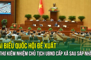 Đại biểu Quốc hội đề xuất: Bí thư kiêm nhiệm Chủ tịch UBND cấp xã sau sáp nhập?