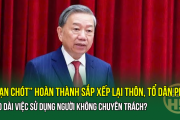 “Hạn chót” hoàn thành sắp xếp lại thôn, tổ dân phố - Kéo dài việc sử dụng người không chuyên trách?