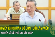 Tổng Bí thư: Khuyến khích cán bộ còn tuổi làm việc, giữ nguyên số cấp phó sau sáp nhập
