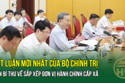 Kết luận mới nhất của Bộ Chính trị, Ban Bí thư về sắp xếp đơn vị hành chính cấp xã