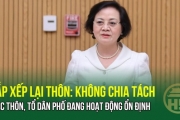 SẮP XẾP LẠI THÔN: Không chia tách các thôn, tổ dân phố đang hoạt động ổn định