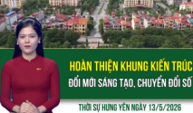 Thời sự Hưng Y&ecirc;n thứ Tư ng&agrave;y 13/5/2026