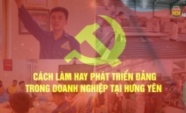 Cách làm hay phát triển Đảng trong doanh nghiệp tại Hưng Yên