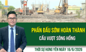 Thời sự Hưng Y&ecirc;n thứ Ba ng&agrave;y 16/6/2026