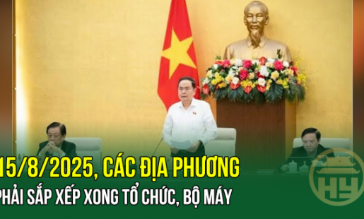 15/8/2025, các địa phương phải sắp xếp xong tổ chức, bộ máy