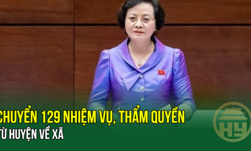 Bộ trưởng Bộ Nội vụ Phạm Thị Thanh Trà: Chuyển 129 nhiệm vụ, thẩm quyền từ huyện về xã