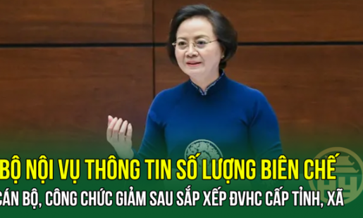 NÓNG: Bộ Nội vụ thông tin số lượng biên chế cán bộ, công chức giảm sau sắp xếp ĐVHC cấp tỉnh, xã
