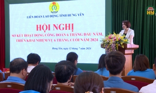 Liên đoàn Lao động tỉnh Hưng Yên triển khai nhiệm vụ 6 tháng cuối năm 2024