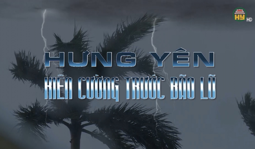 Hưng Y&ecirc;n ki&ecirc;n cường trước b&atilde;o lũ