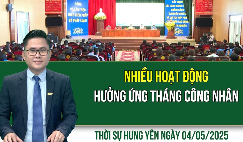 Thời sự Hưng Yên Chủ nhật ngày 04/05/2025