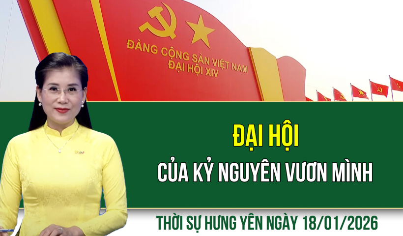 Thời sự Hưng Y&ecirc;n Chủ nhật ng&agrave;y 18/1/2026