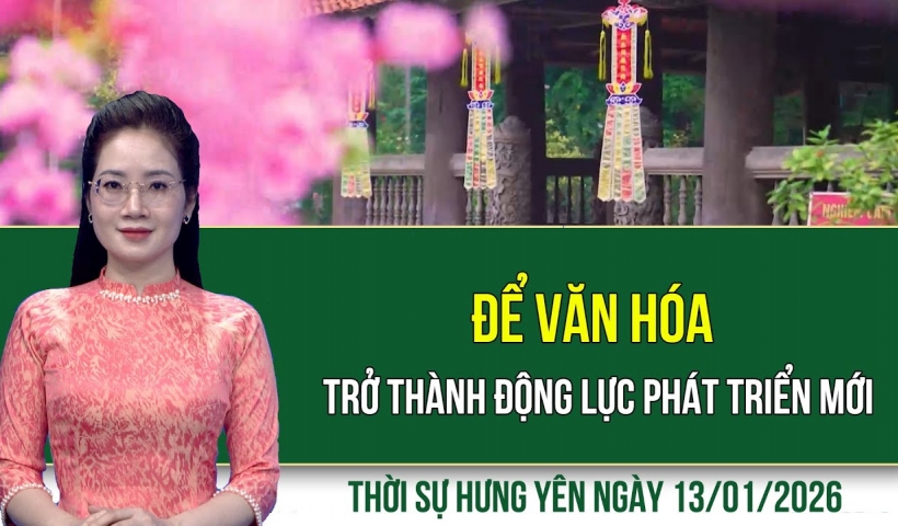 Thời sự Hưng Y&ecirc;n thứ Ba ng&agrave;y 13/1/2026
