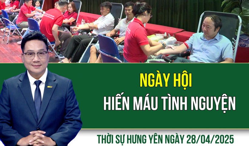 Thời sự Hưng Yên thứ Hai ngày 28/04/2025