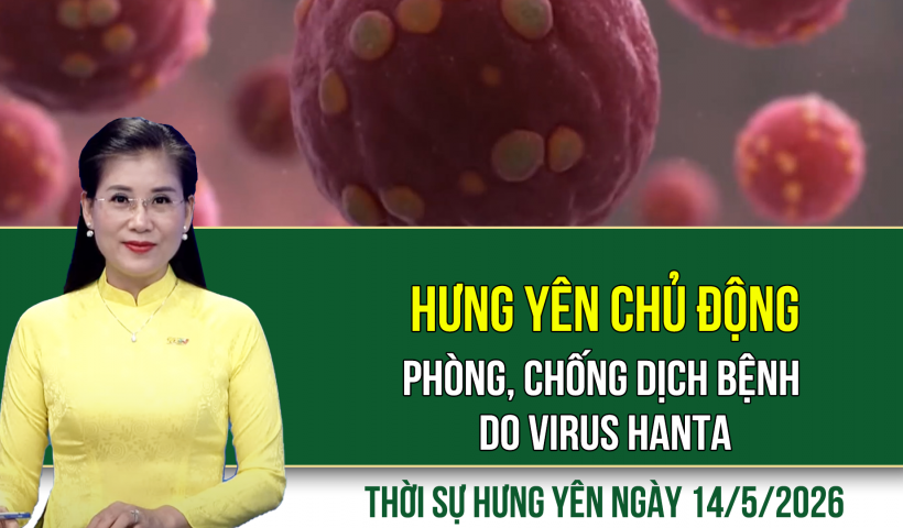 Thời sự Hưng Y&ecirc;n thứ Năm ng&agrave;y 14/5/2026