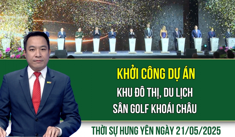 Thời sự Hưng Yên thứ Tư ngày 21/05/2025