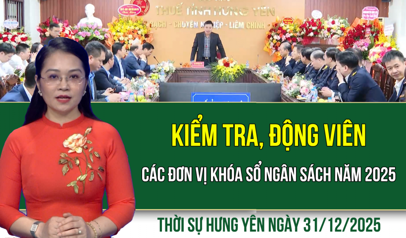 Thời sự Hưng Y&ecirc;n thứ Tư ng&agrave;y 31/12/2025